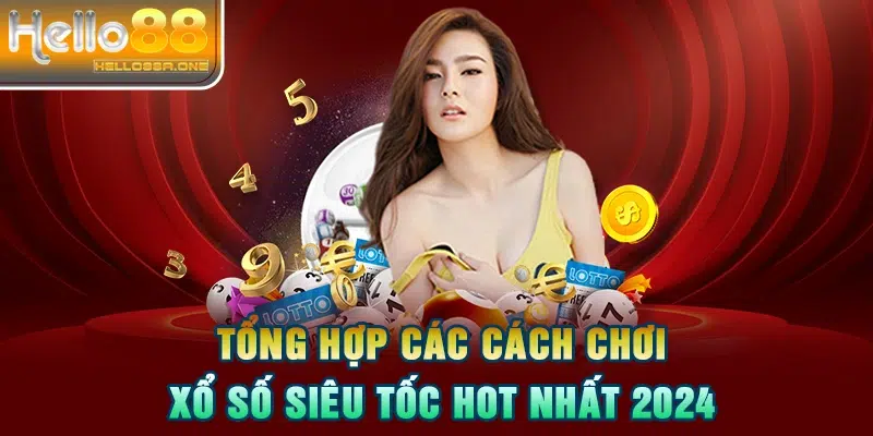 Tổng hợp các cách chơi xổ số siêu tốc hot nhất 2024