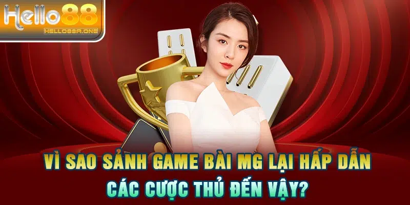 Vì sao sảnh game bài MG lại hấp dẫn các cược thủ đến vậy?