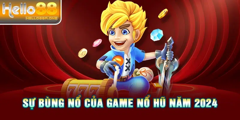 Sự bùng nổ của game nổ hũ năm 2024